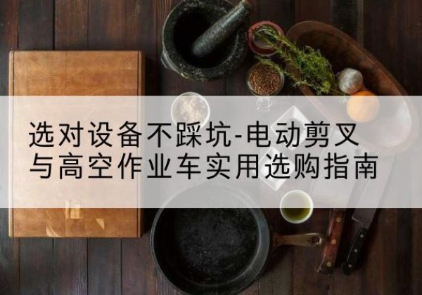 华池电动剪叉升降平台怎么选-选对设备不踩坑-电动剪叉与高空作业车实用选购指南