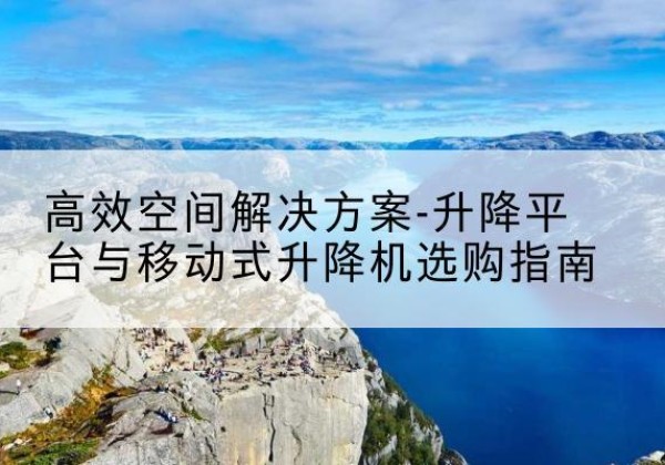 华池升降平台厂家-*空间解决方案-升降平台与移动式升降机选购指南
