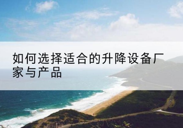 华池电动升降平台厂家-如何选择适合的升降设备厂家与产品