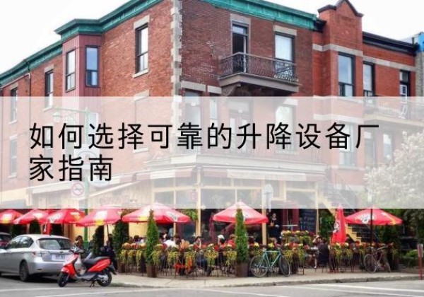 华池电动升降机厂家-如何选择可靠的升降设备厂家指南