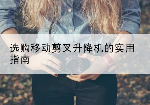 华池移动剪叉升降机怎么选-选购移动剪叉升降机的实用指南